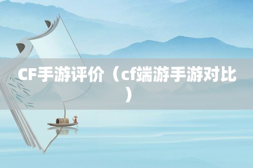 CF手游评价（cf端游手游对比）