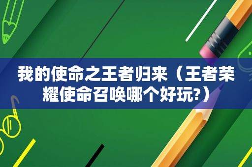 我的使命之王者归来（王者荣耀使命召唤哪个好玩?）