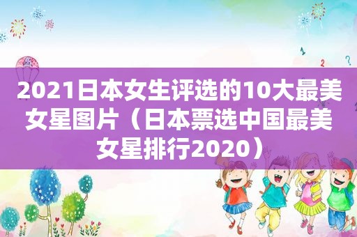 2021日本女生评选的10大最美女星图片（日本票选中国最美女星排行2020）