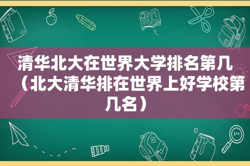 清华北大在世界大学排名第几（北大清华排在世界上好学校第几名）