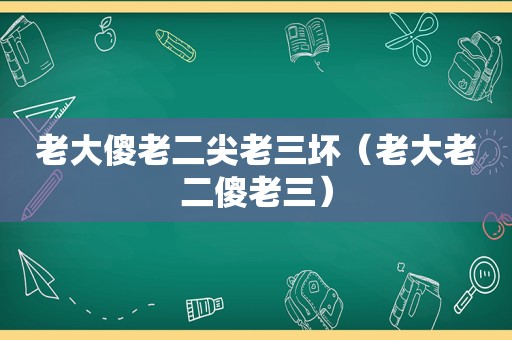 老大傻老二尖老三坏（老大老二傻老三）