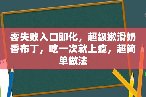 零失败入口即化，超级嫩滑奶香布丁，吃一次就上瘾，超简单做法