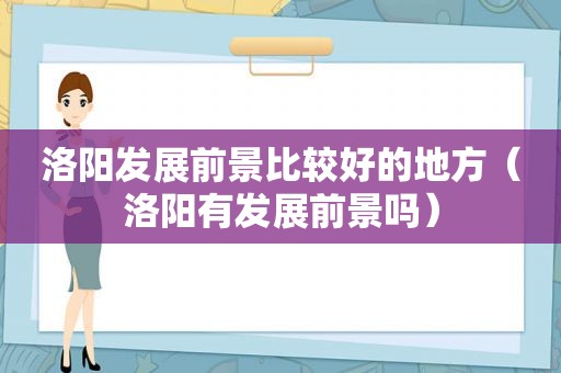 洛阳发展前景比较好的地方（洛阳有发展前景吗）