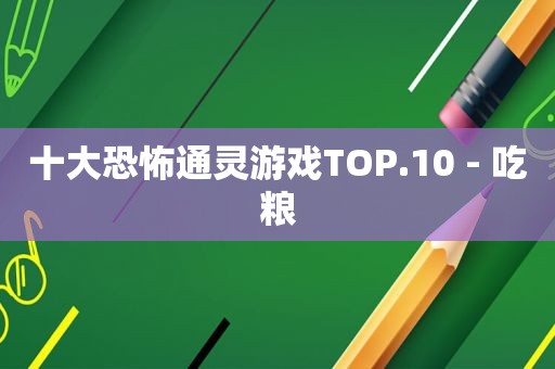 十大恐怖通灵游戏TOP.10 - 吃粮