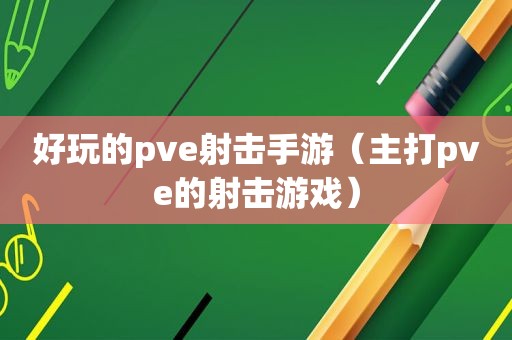 好玩的pve射击手游（主打pve的射击游戏）