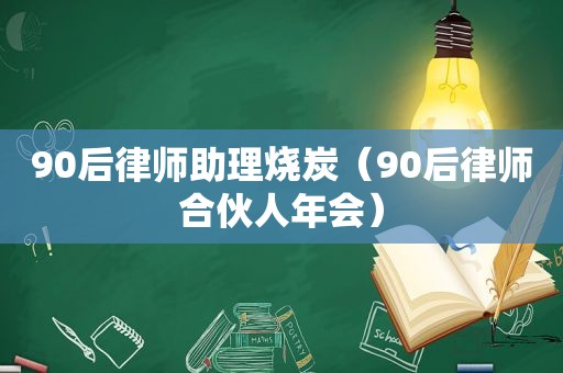 90后律师助理烧炭（90后律师合伙人年会）