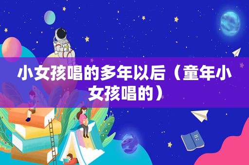 小女孩唱的多年以后（童年小女孩唱的）