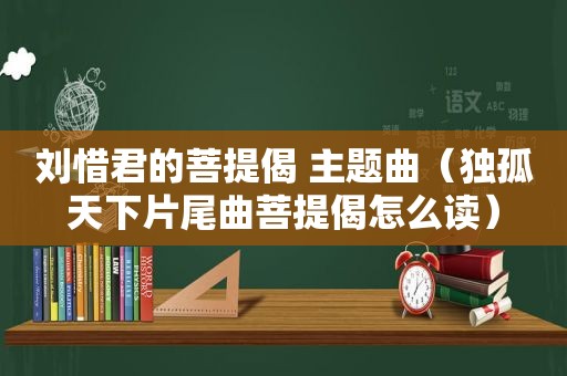 刘惜君的菩提偈 主题曲（独孤天下片尾曲菩提偈怎么读）