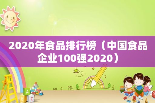 2020年食品排行榜（中国食品企业100强2020）