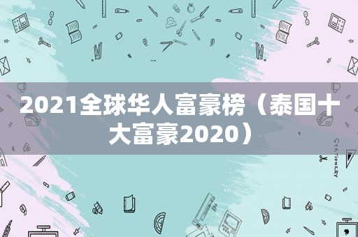 2021全球华人富豪榜（泰国十大富豪2020）