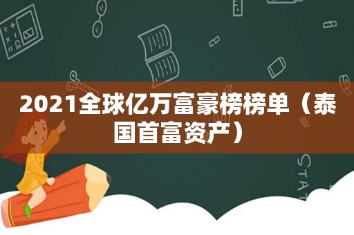 2021全球亿万富豪榜榜单（泰国首富资产）