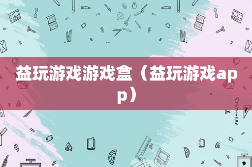 益玩游戏游戏盒（益玩游戏app）