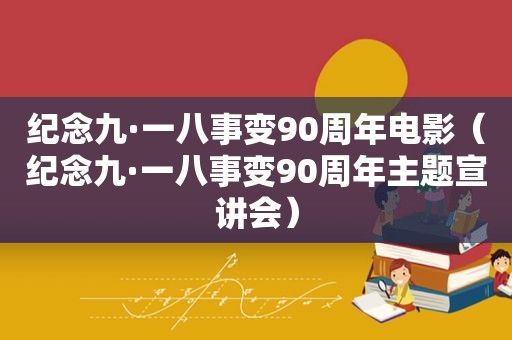 纪念九·一八事变90周年电影（纪念九·一八事变90周年主题宣讲会）