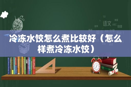 冷冻水饺怎么煮比较好（怎么样煮冷冻水饺）