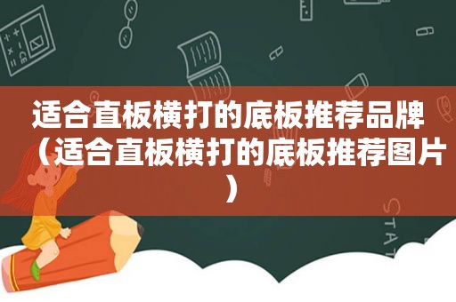 适合直板横打的底板推荐品牌（适合直板横打的底板推荐图片）