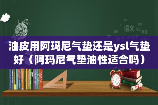 油皮用阿玛尼气垫还是ysl气垫好（阿玛尼气垫油性适合吗）