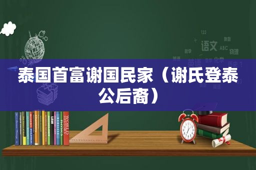 泰国首富谢国民家（谢氏登泰公后裔）