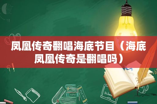 凤凰传奇翻唱海底节目（海底凤凰传奇是翻唱吗）