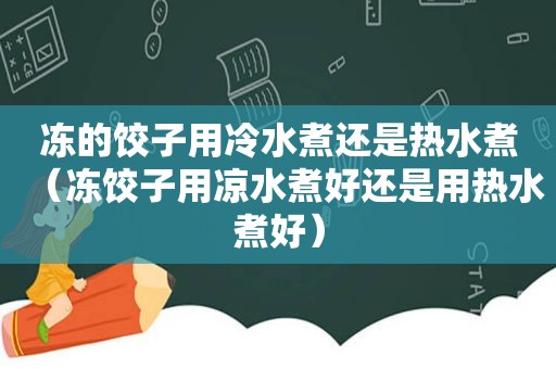 冻的饺子用冷水煮还是热水煮（冻饺子用凉水煮好还是用热水煮好）