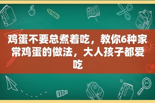 鸡蛋不要总煮着吃，教你6种家常鸡蛋的做法，大人孩子都爱吃