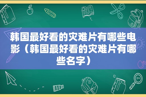 韩国最好看的灾难片有哪些电影（韩国最好看的灾难片有哪些名字）