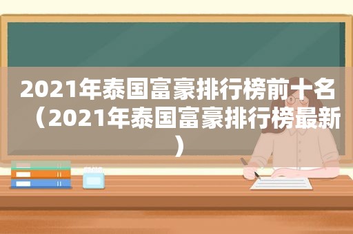 2021年泰国富豪排行榜前十名（2021年泰国富豪排行榜最新）