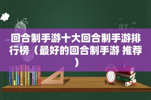 回合制手游十大回合制手游排行榜（最好的回合制手游 推荐）