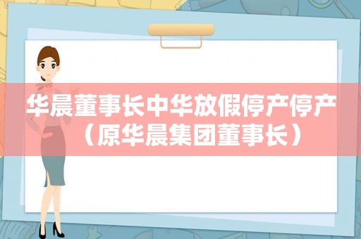 华晨董事长中华放假停产停产（原华晨集团董事长）