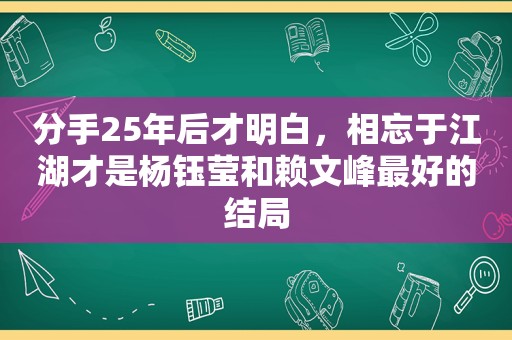 分手25年后才明白，相忘于江湖才是杨钰莹和赖文峰最好的结局