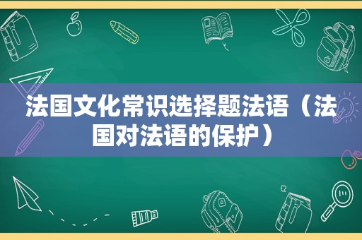 法国文化常识选择题法语（法国对法语的保护）