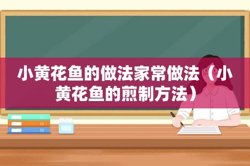 小黄花鱼的做法家常做法（小黄花鱼的煎制方法）