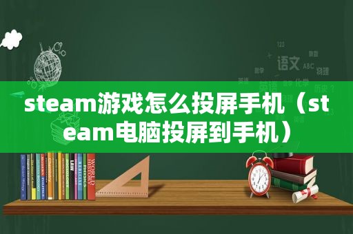 steam游戏怎么投屏手机（steam电脑投屏到手机）