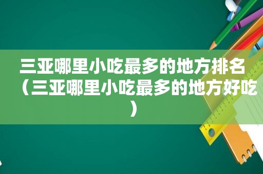 三亚哪里小吃最多的地方排名（三亚哪里小吃最多的地方好吃）