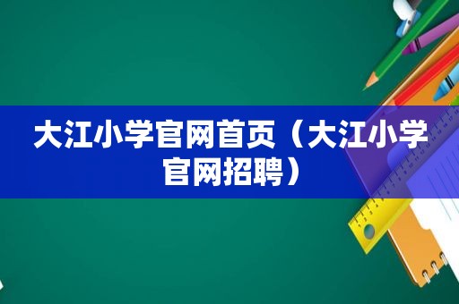 大江小学官网首页（大江小学官网招聘）