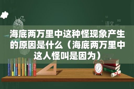 海底两万里中这种怪现象产生的原因是什么（海底两万里中这人怪叫是因为）