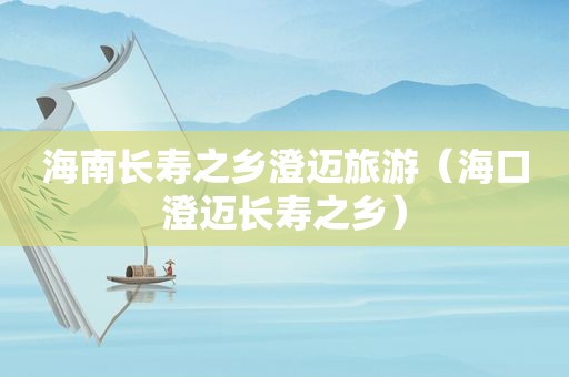 海南长寿之乡澄迈旅游（海口澄迈长寿之乡）