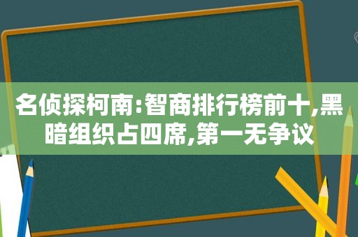 名侦探柯南:智商排行榜前十,黑暗组织占四席,第一无争议