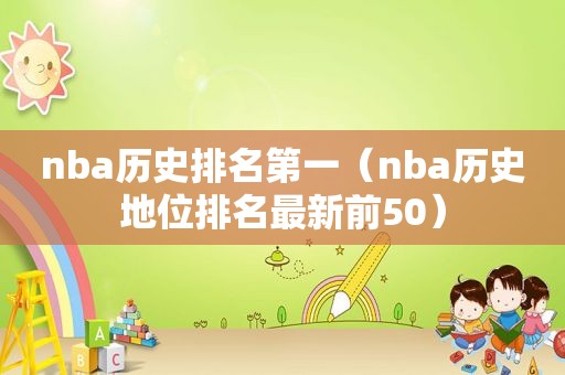 nba历史排名第一（nba历史地位排名最新前50）