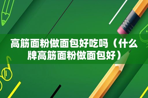 高筋面粉做面包好吃吗（什么牌高筋面粉做面包好）