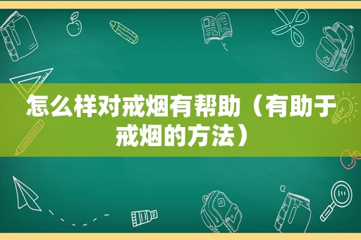 怎么样对戒烟有帮助（有助于戒烟的方法）