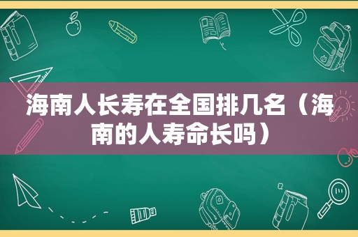 海南人长寿在全国排几名（海南的人寿命长吗）