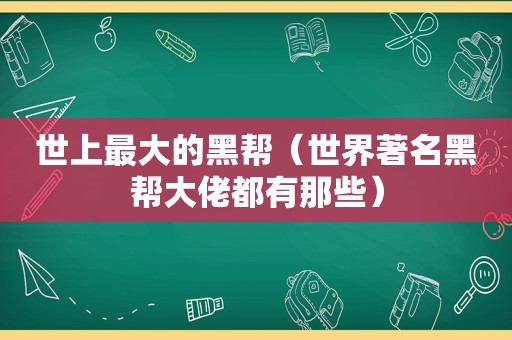 世上最大的黑帮（世界著名黑帮大佬都有那些）