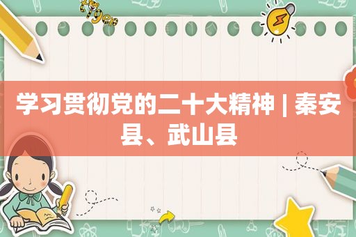 学习贯彻党的二十大精神 | 秦安县、武山县