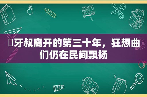 ​牙叔离开的第三十年，狂想曲们仍在民间飘扬