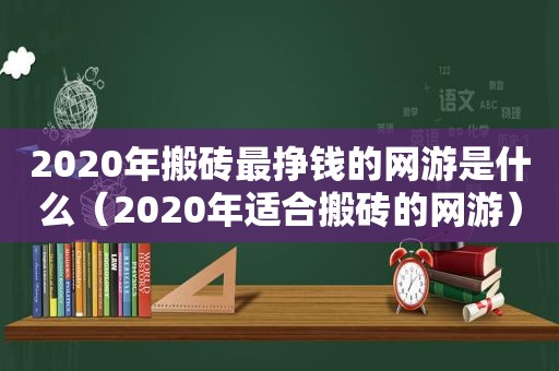 2020年搬砖最挣钱的网游是什么（2020年适合搬砖的网游）