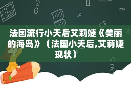 法国流行小天后艾莉婕《美丽的海岛》（法国小天后,艾莉婕现状）