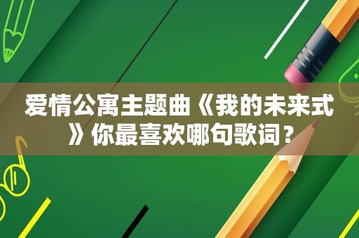 爱情公寓主题曲《我的未来式》你最喜欢哪句歌词？