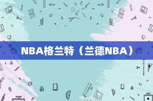 NBA格兰特（兰德NBA）