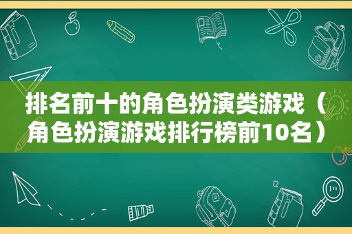 排名前十的角色扮演类游戏（角色扮演游戏排行榜前10名）