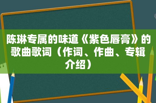 陈琳专属的味道《紫色唇膏》的歌曲歌词（作词、作曲、专辑介绍）